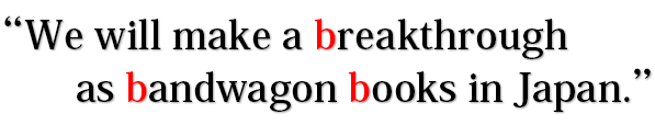 We will make a breakthrough as bandwagon books in Japan.